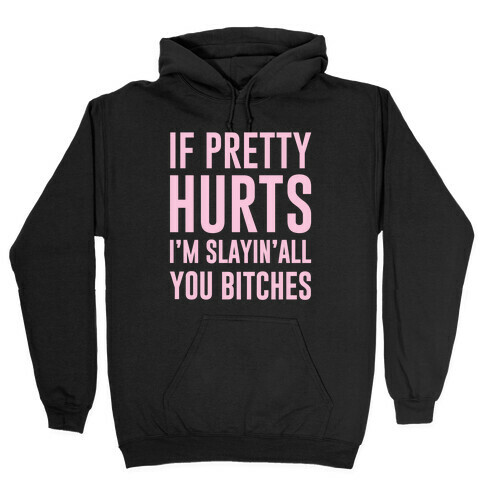 If Pretty Hurts I'm Slayin' All You Bitches Hooded Sweatshirt