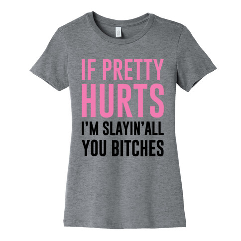 If Pretty Hurts I'm Slayin' All You Bitches Womens T-Shirt
