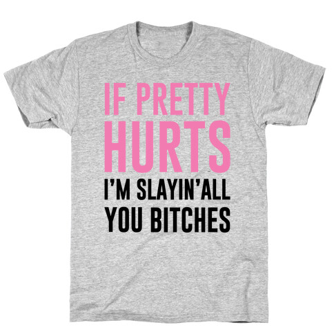 If Pretty Hurts I'm Slayin' All You Bitches T-Shirt