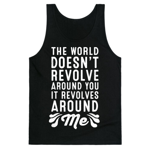 The World Doesn't Revolve Around You. It Revolves Around Me! Tank Top