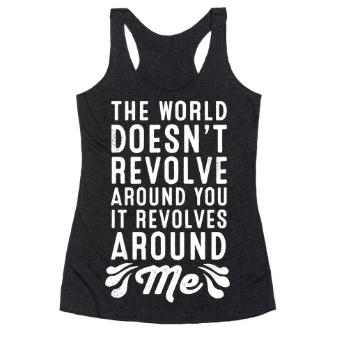 The World Doesn't Revolve Around You. It Revolves Around Me! Racerback Tank Top