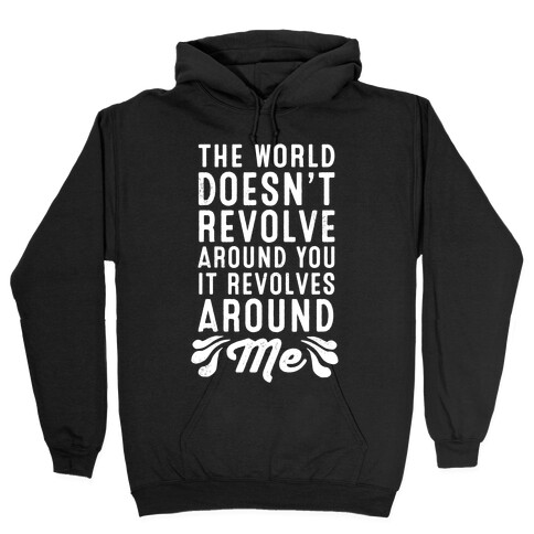 The World Doesn't Revolve Around You. It Revolves Around Me! Hooded Sweatshirt