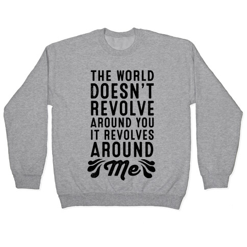 The World Doesn't Revolve Around You. It Revolves Around Me! Pullover