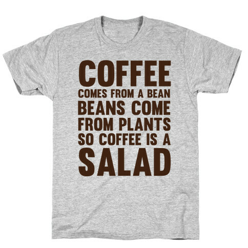 Coffee Comes From A Bean, Beans Come From Plants So Coffee Is A Salad T-Shirt