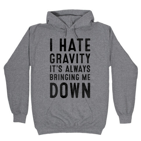 I Hate Gravity. It's Always Bringing Me Down. Hooded Sweatshirt