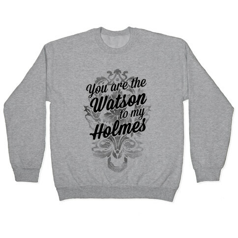 You Are The Watson To My Holmes Pullover