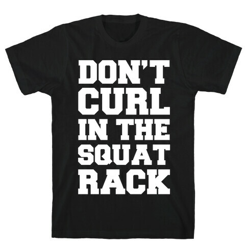 Don't Curl In The Squat Rack T-Shirt