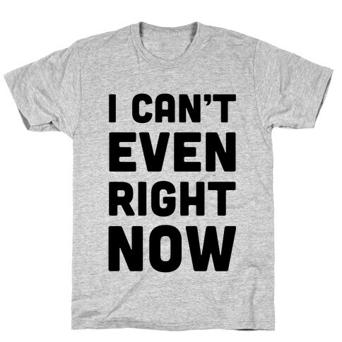 I Can't Even Right Now T-Shirt