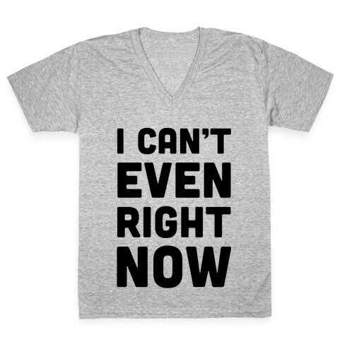 I Can't Even Right Now V-Neck Tee Shirt