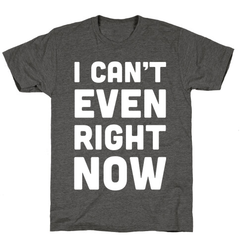 I Can't Even Right Now T-Shirt