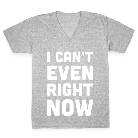 I Can't Even Right Now V-Neck Tee Shirt