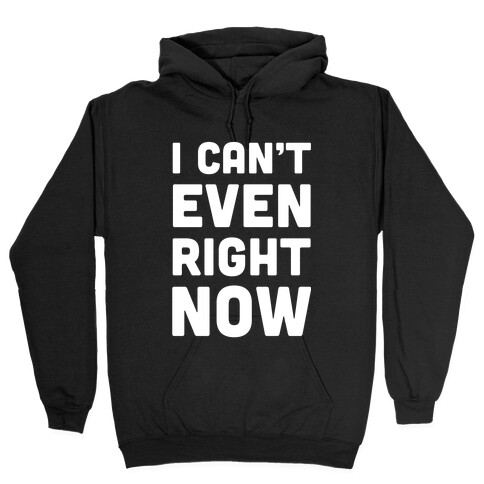 I Can't Even Right Now Hooded Sweatshirt