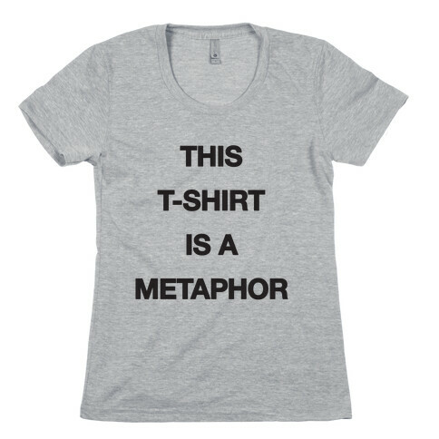 This T-shirt Is A Metaphor Womens T-Shirt