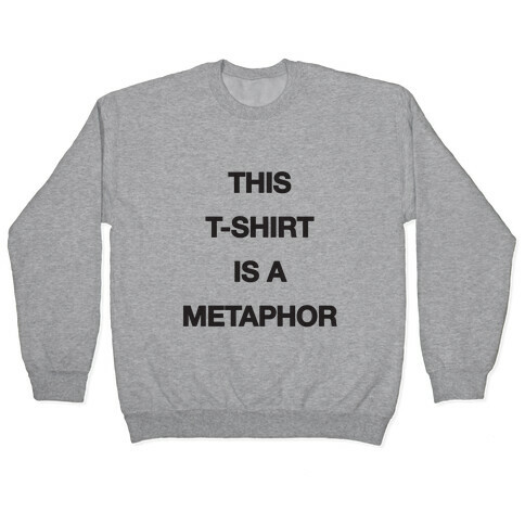 This T-shirt Is A Metaphor Pullover