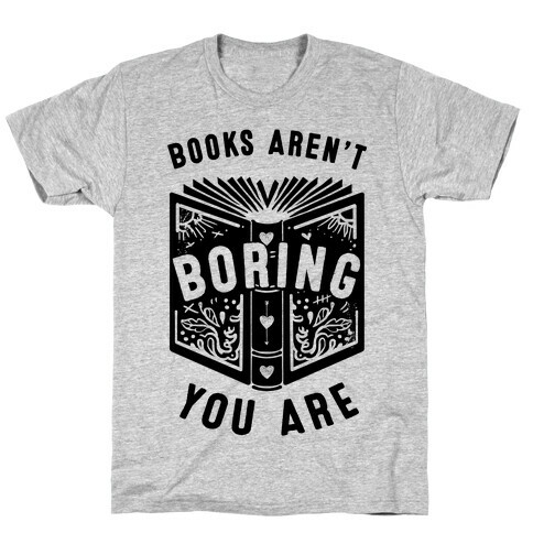 Books Aren't Boring, You Are T-Shirt
