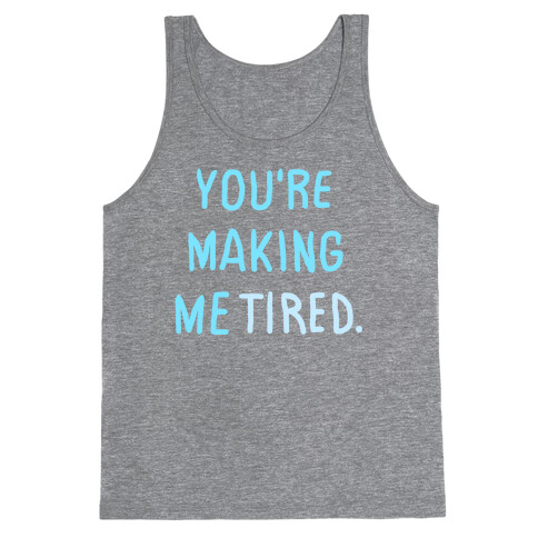 YOU'RE MAKING ME TIRED Tank Top