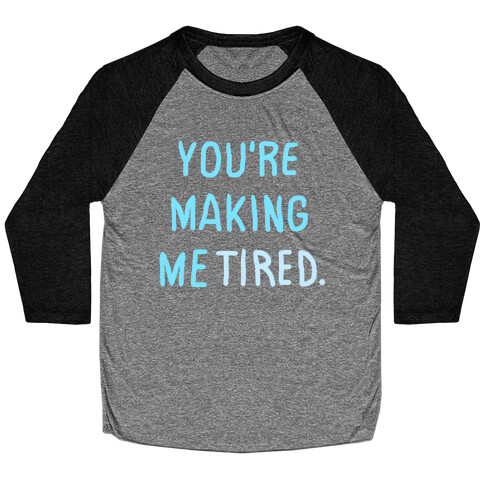 YOU'RE MAKING ME TIRED Baseball Tee