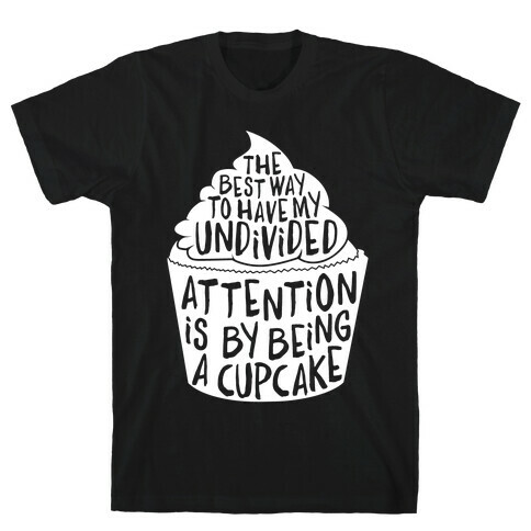 The Best Way to Have My Undivided Attention is By Being a Cupcake T-Shirt