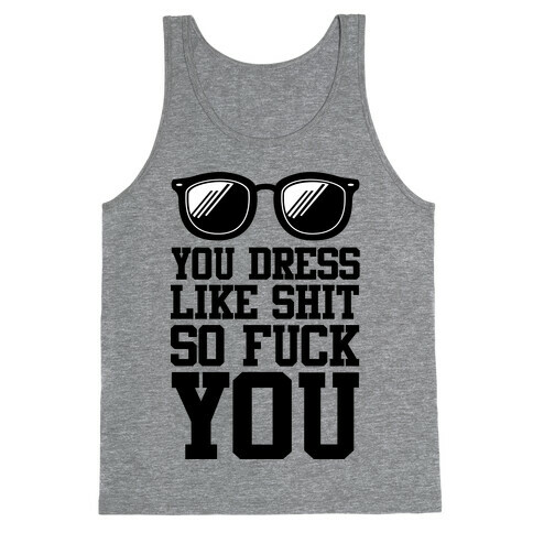 You Dress Like Shit So F*** You Tank Top