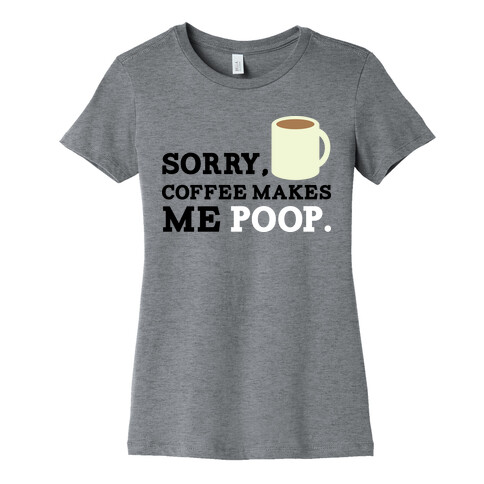 SORRY, COFFEE MAKES ME POOP Womens T-Shirt