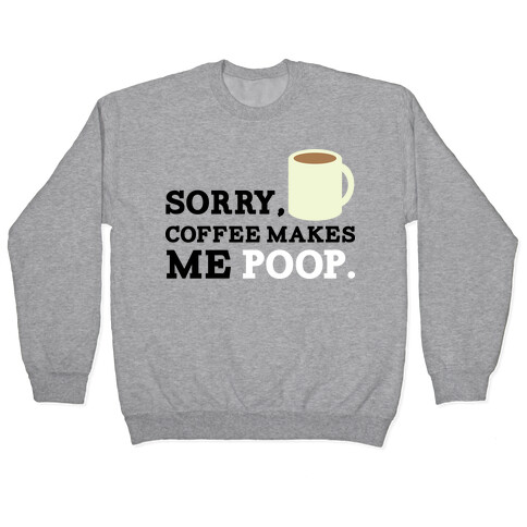 SORRY, COFFEE MAKES ME POOP Pullover