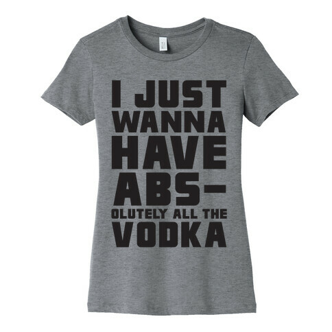 I Just Want To Have Abs...olutely All The Vodka Womens T-Shirt