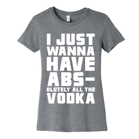 I Just Want To Have Abs...olutely All The Vodka Womens T-Shirt