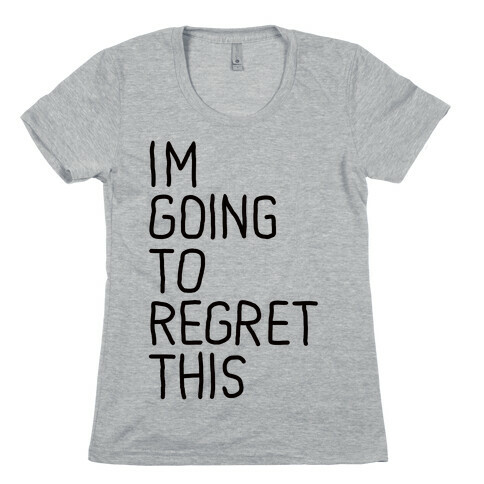 I'M GOING TO REGRET THIS Womens T-Shirt