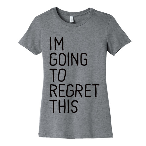 I'M GOING TO REGRET THIS Womens T-Shirt