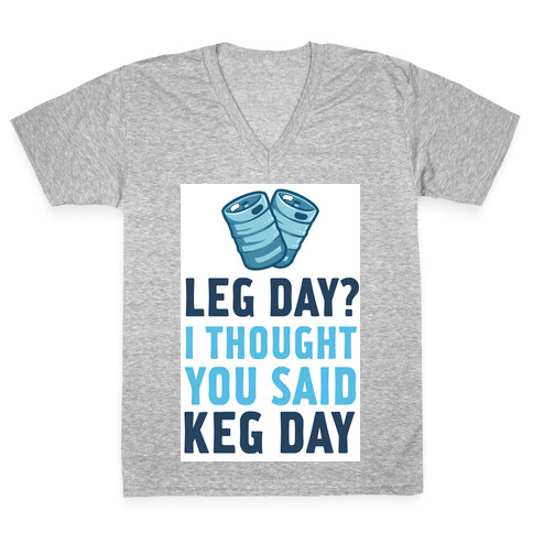 Leg Day? I Though you Said KEG DAY! V-Neck Tee Shirt