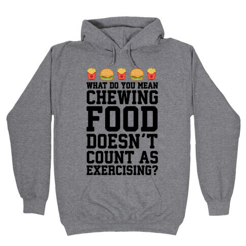 What Do You Mean Chewing Food Doesn't Count As Exercise? Hooded Sweatshirt