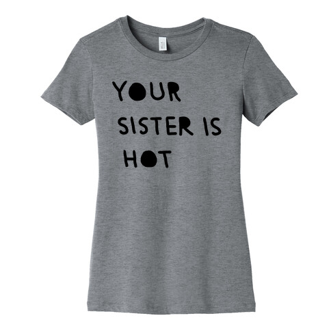 YOUR SISTER IS HOT Womens T-Shirt