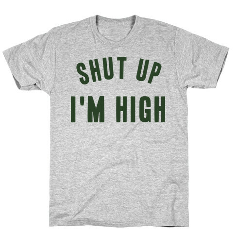 SHUT UP. I'M HIGH. T-Shirt