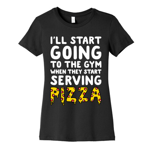 I'll Start Going To The Gym When They Start Serving Pizza Womens T-Shirt