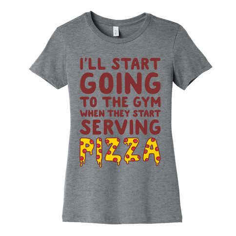 I'll Start Going To The Gym When They Start Serving Pizza Womens T-Shirt