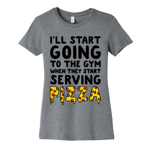 I'll Start Going To The Gym When They Start Serving Pizza Womens T-Shirt