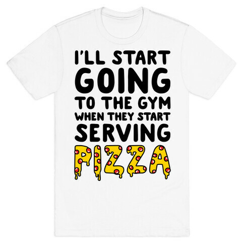 I'll Start Going To The Gym When They Start Serving Pizza T-Shirt