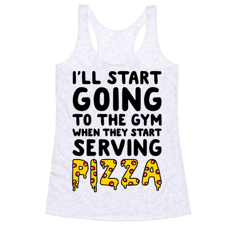 I'll Start Going To The Gym When They Start Serving Pizza Racerback Tank Top
