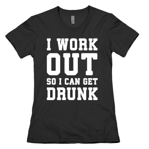 I Work Out So I Can Get Drunk Womens T-Shirt