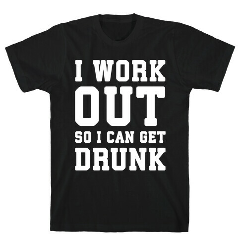 I Work Out So I Can Get Drunk T-Shirt