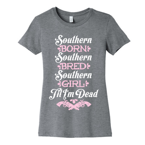 Southern Born, Southern Bred, Southern Girl 'Til I'm Dead Womens T-Shirt