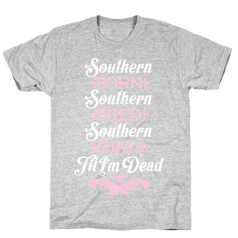 Southern Born, Southern Bred, Southern Girl 'Til I'm Dead T-Shirt