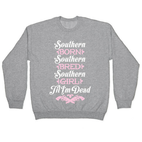 Southern Born, Southern Bred, Southern Girl 'Til I'm Dead Pullover