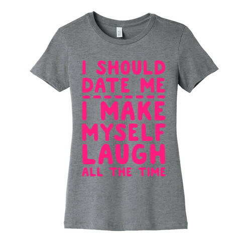 I Should Date Me- I Make Myself Laugh All the Time Womens T-Shirt