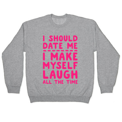 I Should Date Me- I Make Myself Laugh All the Time Pullover