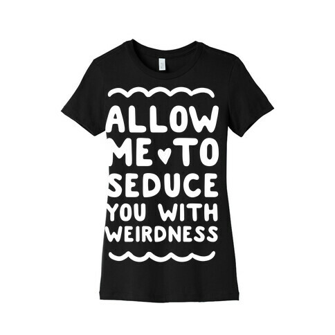 Seduce You With Weirdness Womens T-Shirt