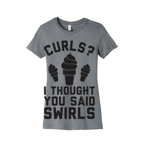 Curls? I thought you said swirls! Womens T-Shirt