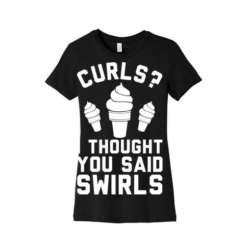 Curls? I thought you said swirls! Womens T-Shirt