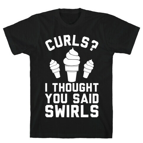 Curls? I thought you said swirls! T-Shirt
