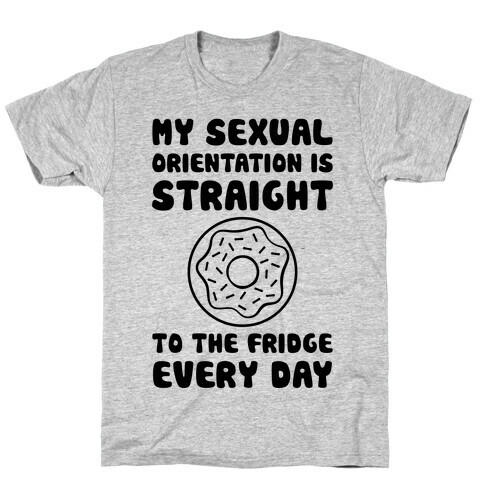 My Sexual Orientation Is Straight (To The Fridge Every Day) T-Shirt